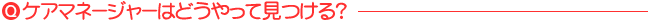 ケアマネージャーはどうやって探すの？